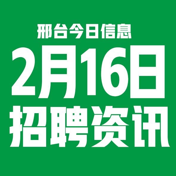 2月16日邢台本地招聘信息【邢台今日信息-今时讯】