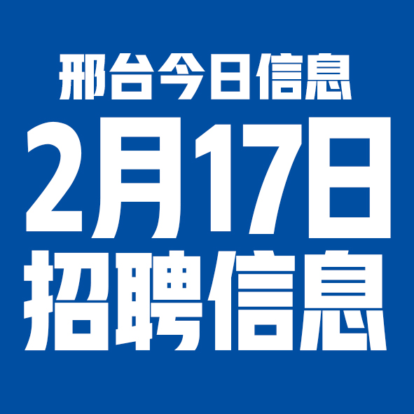 2月17日邢台本地招聘信息【邢台今日信息-今时讯】