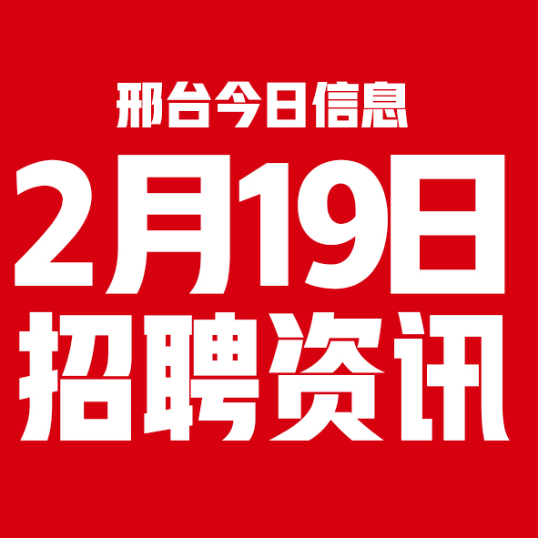 2月19日邢台本地招聘信息【邢台今日信息-今时讯】