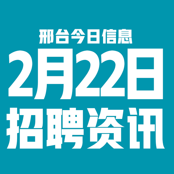 2月22日邢台本地招聘信息【邢台今日信息-今时讯】