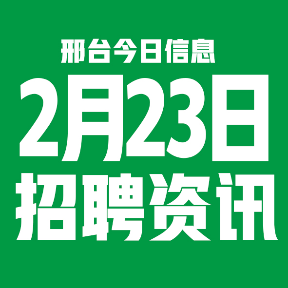 2月23日邢台本地招聘信息【邢台今日信息-今时讯】