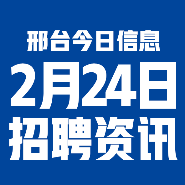 2月24日邢台本地招聘信息【邢台今日信息-今时讯】