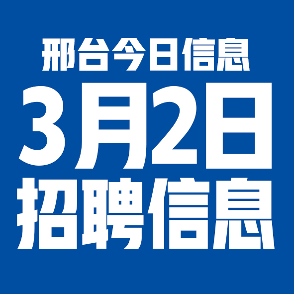 3月2日邢台本地招聘信息【邢台今日信息-今时讯】