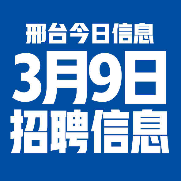 3月9日邢台本地招聘信息【邢台今日信息-今时讯】