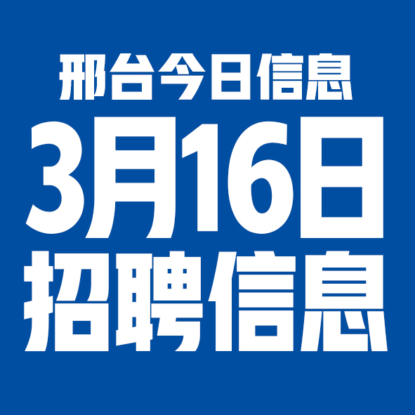 3月16日邢台本地招聘信息【邢台今日信息-今时讯】