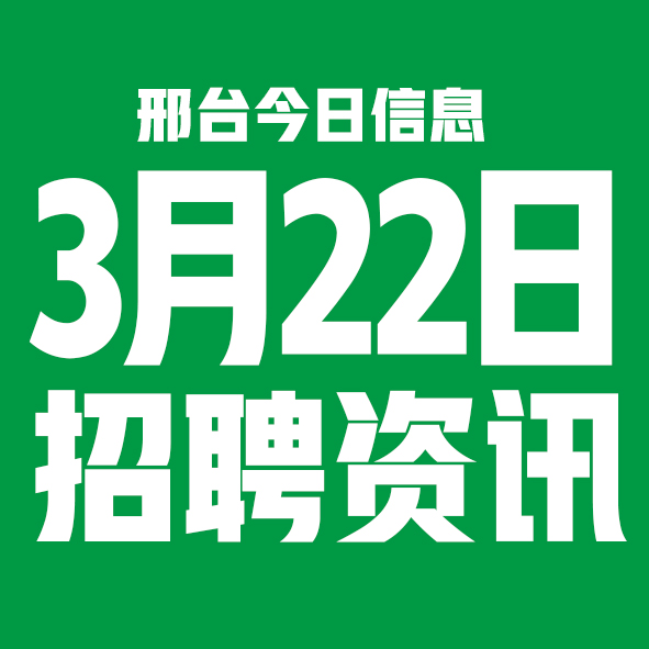 3月22日邢台本地招聘信息【邢台今日信息-今时讯】