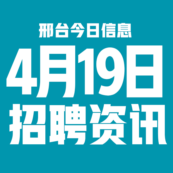 4月19日邢台本地招聘信息【邢台今日信息-今时讯】