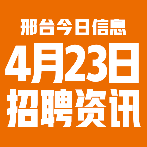 4月23日邢台本地招聘信息【邢台今日信息-今时讯】