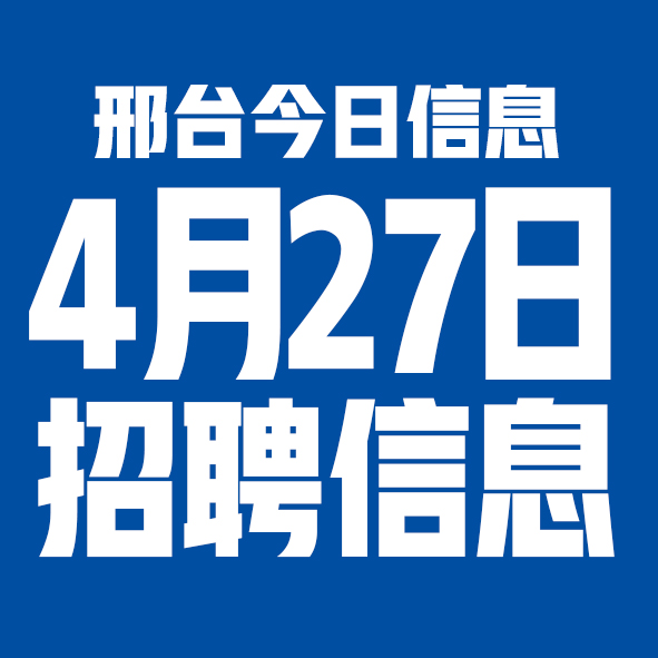 4月27日邢台本地招聘信息【邢台今日信息-今时讯】