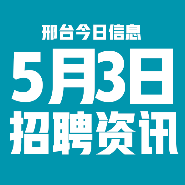 5月3日邢台本地招聘信息【邢台今日信息-今时讯】