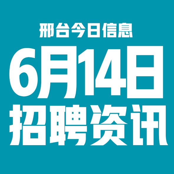 6月14日邢台本地招聘信息【邢台今日信息-今时讯】