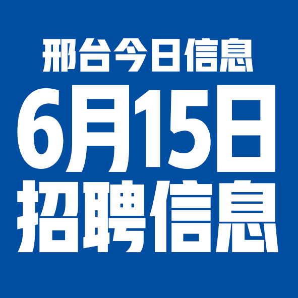 6月15日邢台本地招聘信息【邢台今日信息-今时讯】