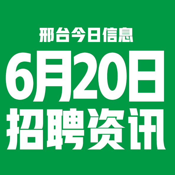 6月20日邢台本地招聘信息【邢台今日信息-今时讯】