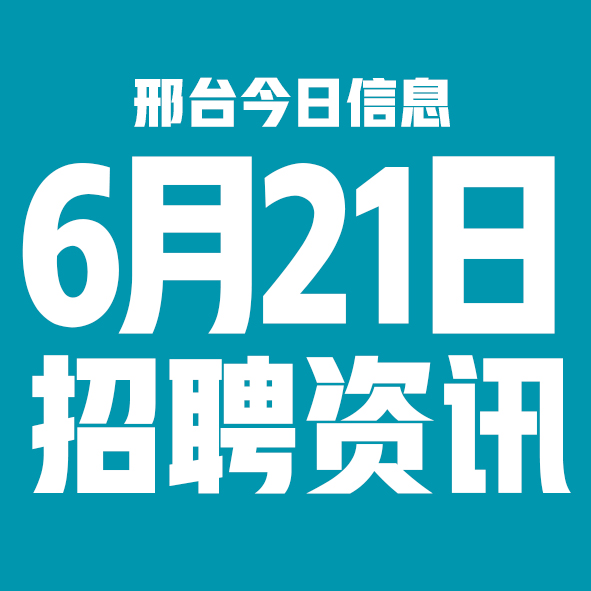 6月21日邢台本地招聘信息【邢台今日信息-今时讯】