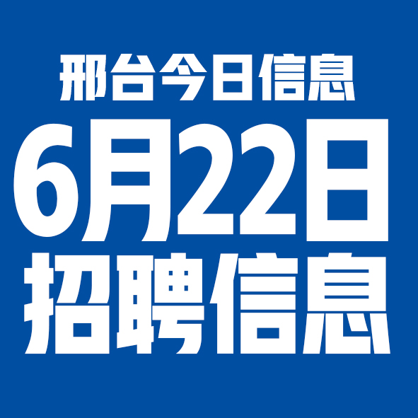 6月22日邢台本地招聘信息【邢台今日信息-今时讯】