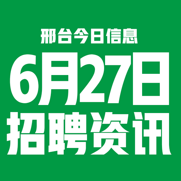 6月27日邢台本地招聘信息【邢台今日信息-今时讯】