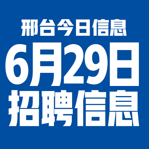 6月29日邢台本地招聘信息【邢台今日信息-今时讯】