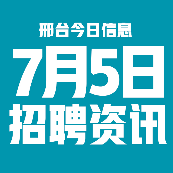 7月5日邢台本地招聘信息【邢台今日信息-今时讯】