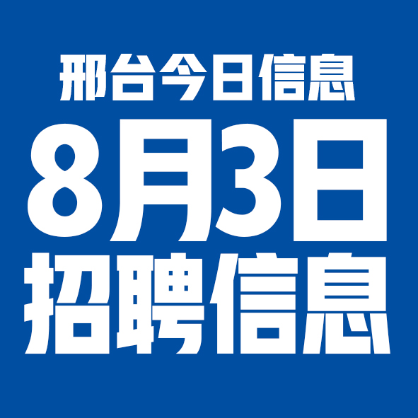 8月3日邢台本地招聘信息【邢台今日信息-今时讯】